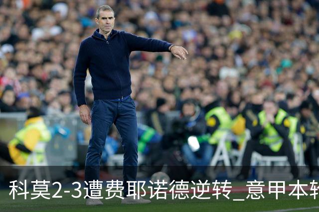 科莫2-3遭费耶诺德逆转 意甲本轮欧冠前3场全败 桑切斯自摆乌龙