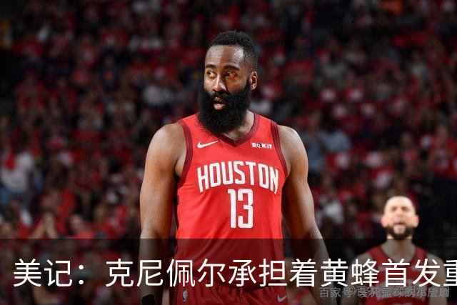 美记：克尼佩尔承担着黄蜂首发重任 只有他复出黄蜂才能火力全开